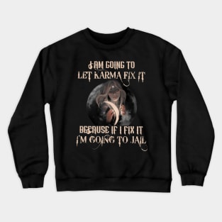 I Am Going To Let Karma Fix It Because If Fix It I'm Going To Jail Crewneck Sweatshirt